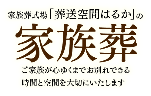 家族葬専門式場「葬送空間はるか」の家族葬　ご家族が心ゆくまでお別れできる時間と空間を大切にいたします