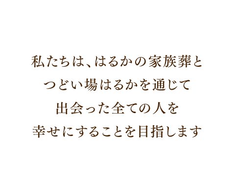 私たちは、
出会った全ての人を
幸せにすることを目指します